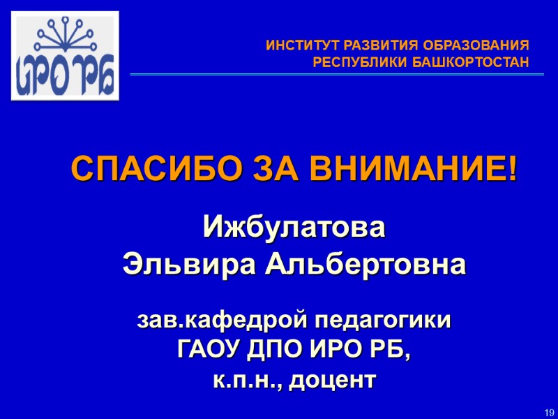 19   СПАСИБО ЗА ВНИМАНИЕ!  Ижбулатова  Эльвира Альбертовна   зав.кафедрой